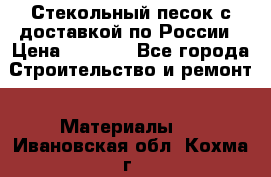  Стекольный песок с доставкой по России › Цена ­ 1 190 - Все города Строительство и ремонт » Материалы   . Ивановская обл.,Кохма г.